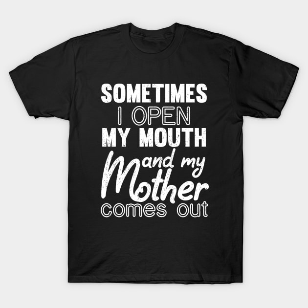 Sometimes I Open My Mouth and My mother Comes Out T-Shirt by mezy